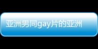亚洲男同gay片的亚洲同性男网站